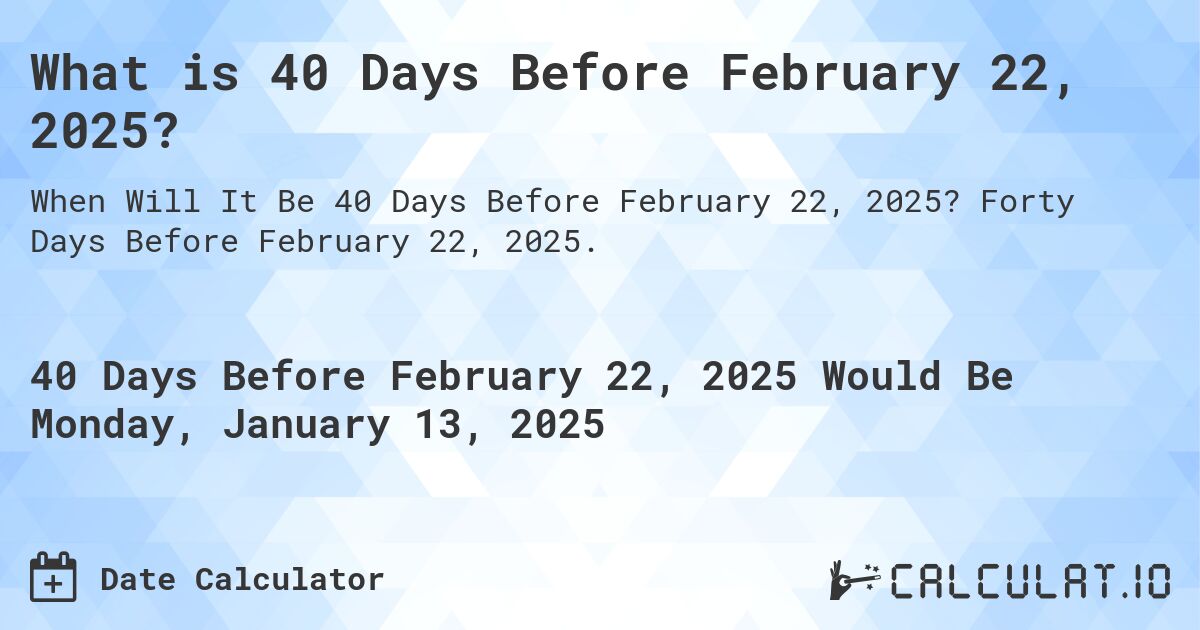 What is 40 Days Before February 22, 2025?. Forty Days Before February 22, 2025.