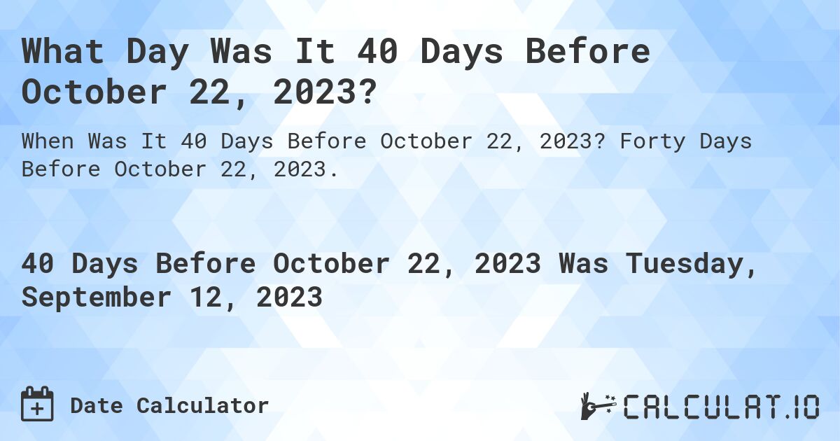 What Day Was It 40 Days Before October 22, 2023?. Forty Days Before October 22, 2023.