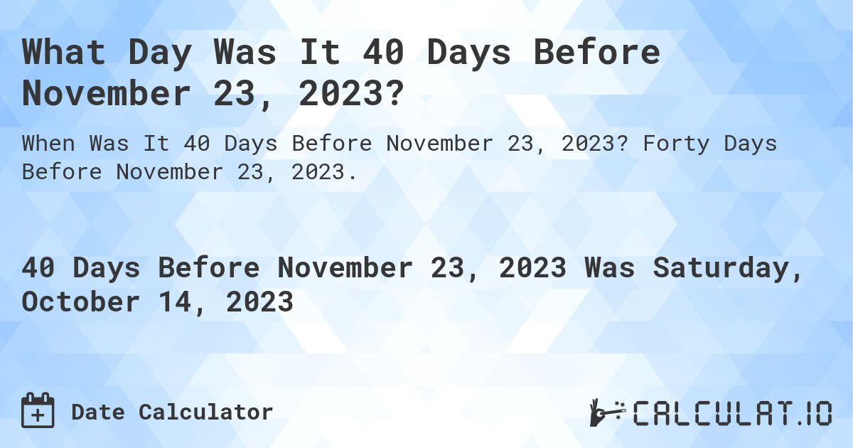 What Day Was It 40 Days Before November 23, 2023?. Forty Days Before November 23, 2023.