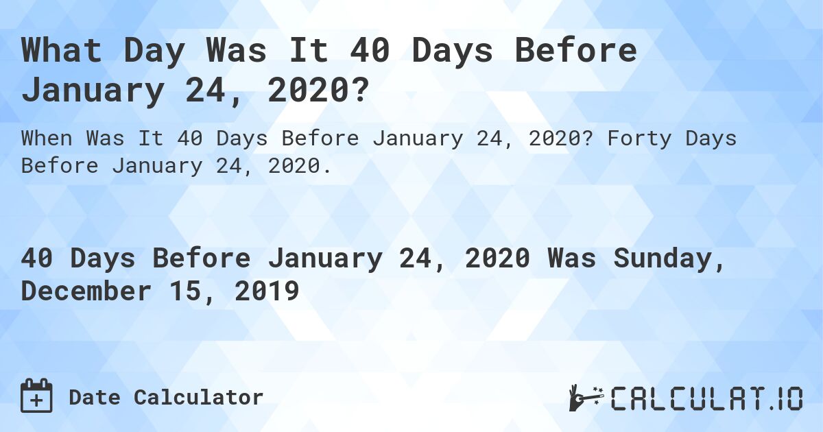 What Day Was It 40 Days Before January 24, 2020?. Forty Days Before January 24, 2020.