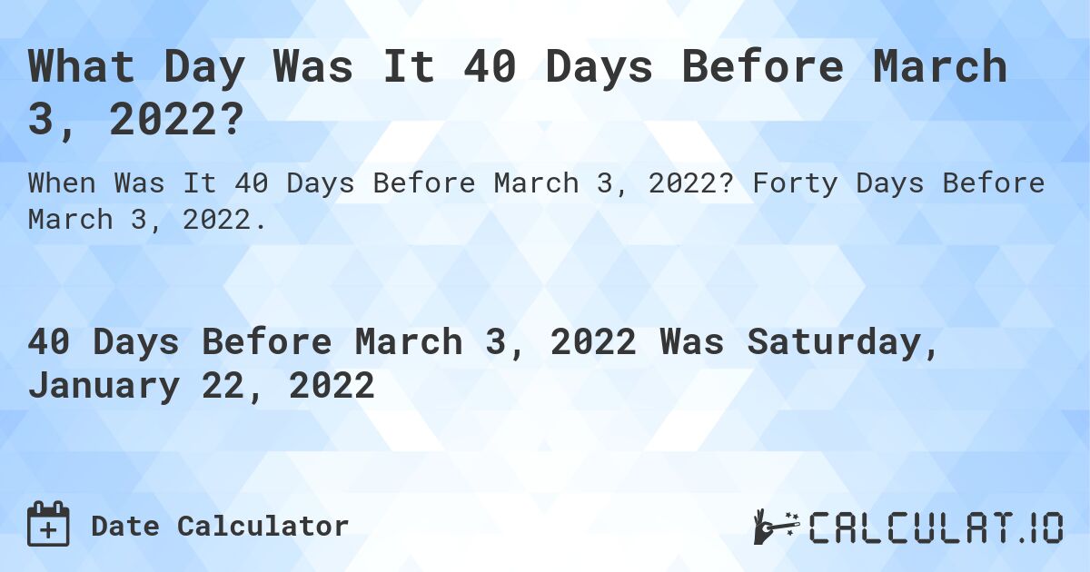 What Day Was It 40 Days Before March 3, 2022?. Forty Days Before March 3, 2022.