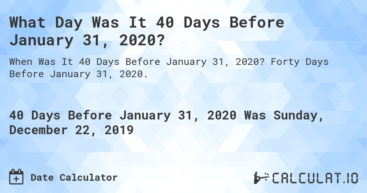 What Day Was It 40 Days Before January 31, 2020?. Forty Days Before January 31, 2020.