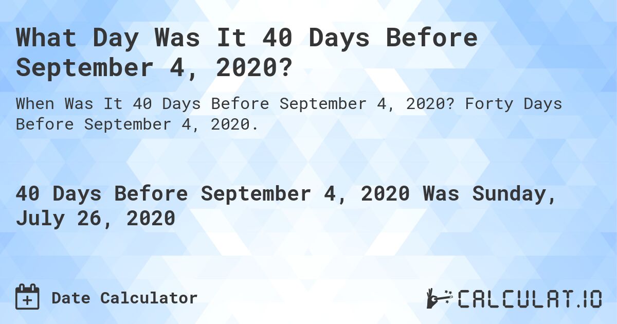 What Day Was It 40 Days Before September 4, 2020?. Forty Days Before September 4, 2020.