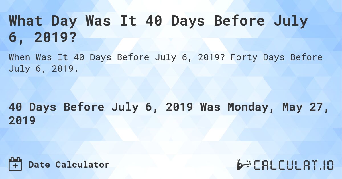 What Day Was It 40 Days Before July 6, 2019?. Forty Days Before July 6, 2019.