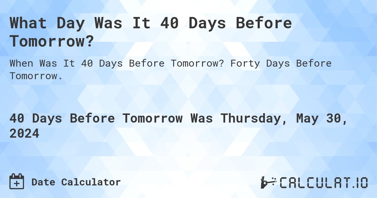 What Day Was It 40 Days Before Tomorrow?. Forty Days Before Tomorrow.