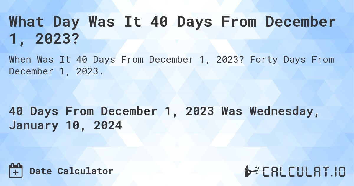What Day Was It 40 Days From December 1, 2023?. Forty Days From December 1, 2023.
