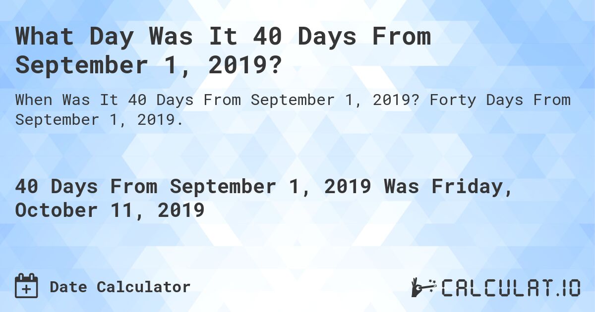 What Day Was It 40 Days From September 1, 2019?. Forty Days From September 1, 2019.