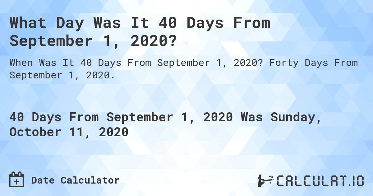 What Day Was It 40 Days From September 1, 2020?. Forty Days From September 1, 2020.