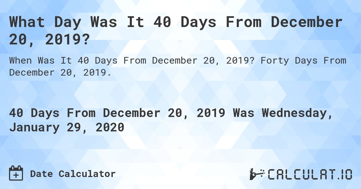 What Day Was It 40 Days From December 20, 2019?. Forty Days From December 20, 2019.