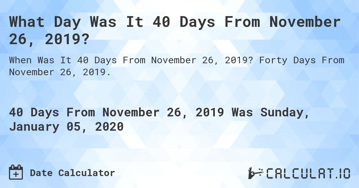What Day Was It 40 Days From November 26, 2019?. Forty Days From November 26, 2019.