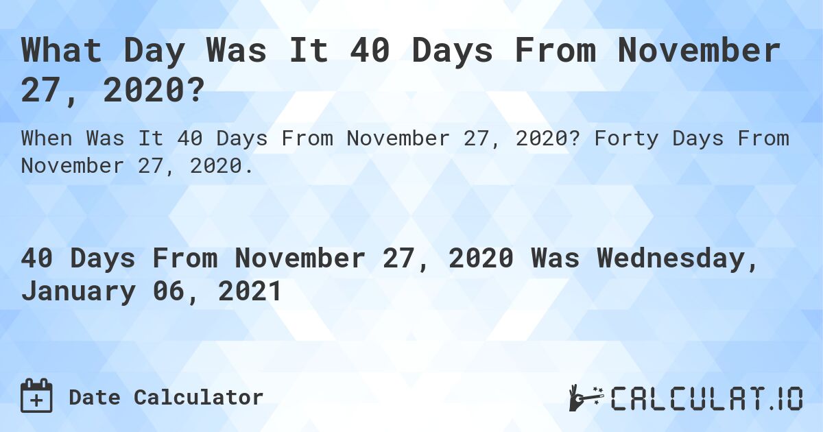 What Day Was It 40 Days From November 27, 2020?. Forty Days From November 27, 2020.