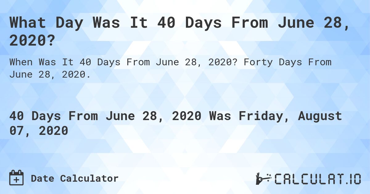 What Day Was It 40 Days From June 28, 2020?. Forty Days From June 28, 2020.