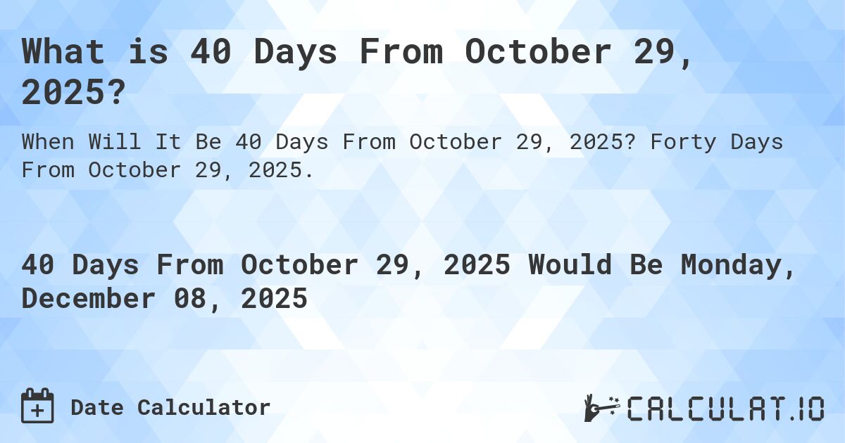 What is 40 Days From October 29, 2025?. Forty Days From October 29, 2025.