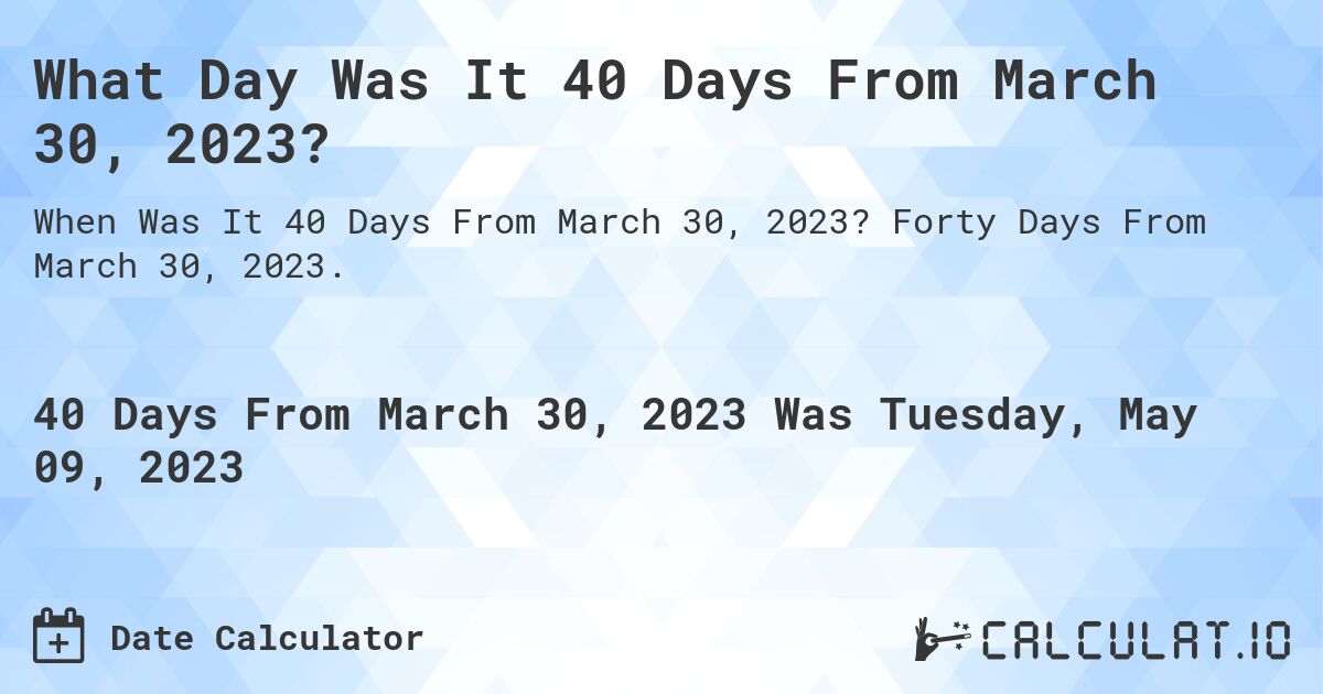 What Day Was It 40 Days From March 30, 2023?. Forty Days From March 30, 2023.