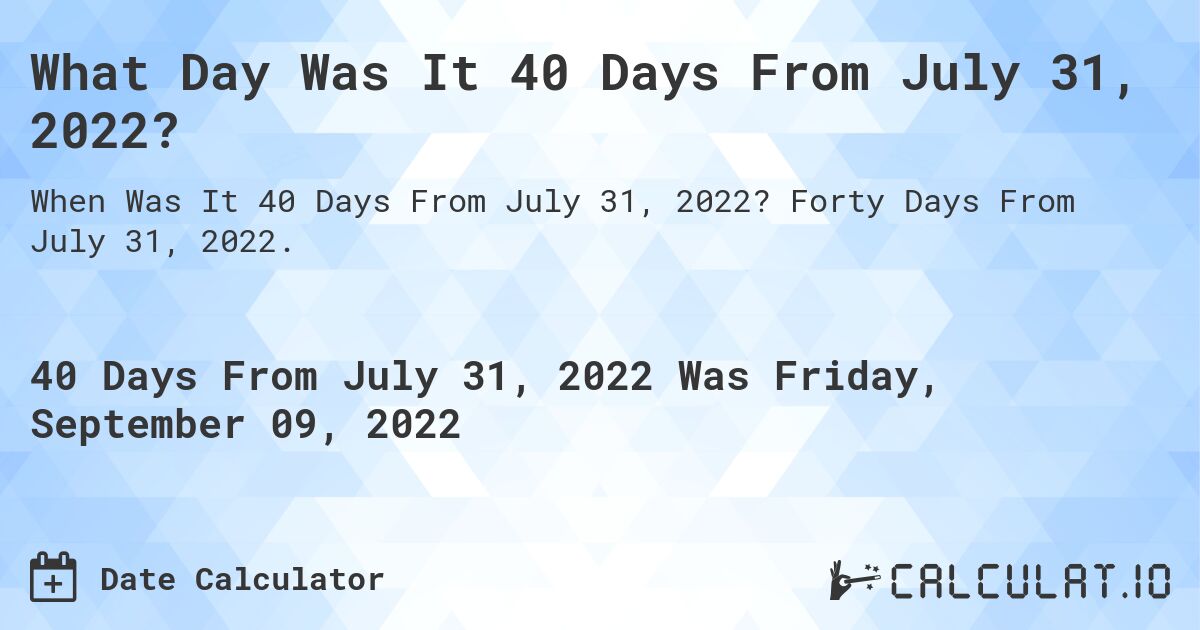 What Day Was It 40 Days From July 31, 2022?. Forty Days From July 31, 2022.