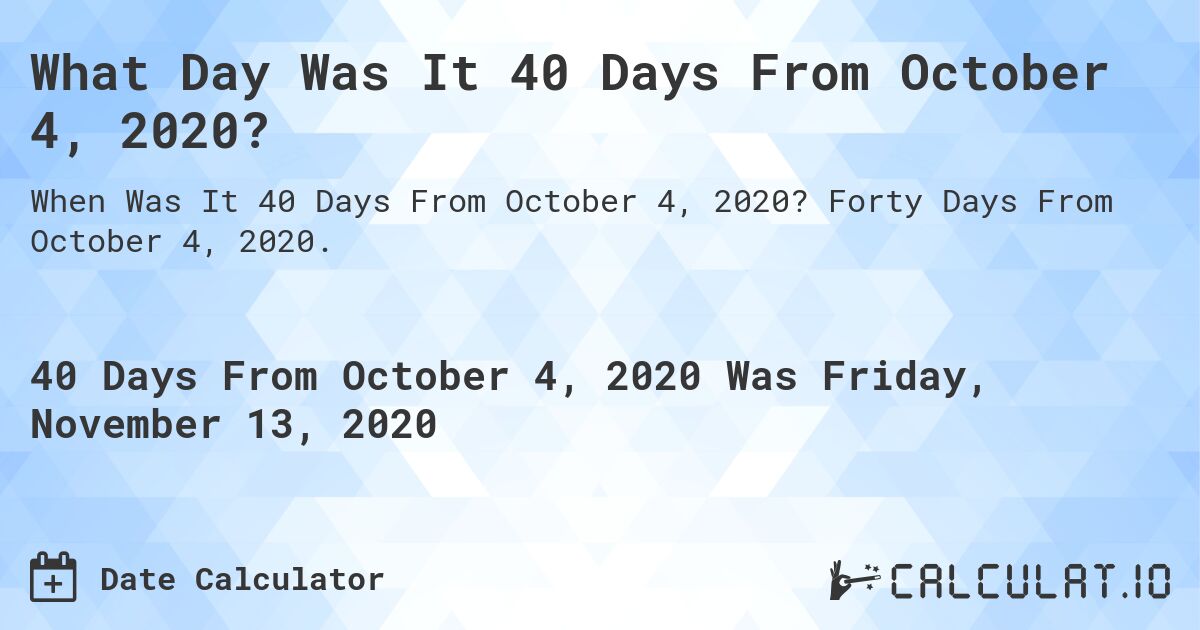What Day Was It 40 Days From October 4, 2020?. Forty Days From October 4, 2020.