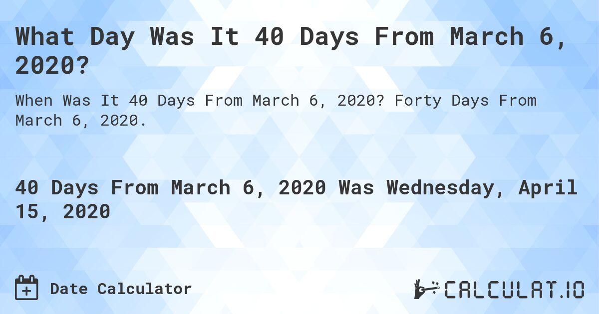 What Day Was It 40 Days From March 6, 2020?. Forty Days From March 6, 2020.