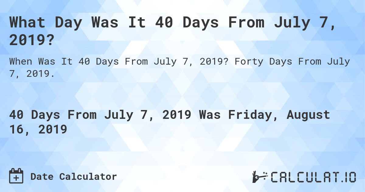 What Day Was It 40 Days From July 7, 2019?. Forty Days From July 7, 2019.
