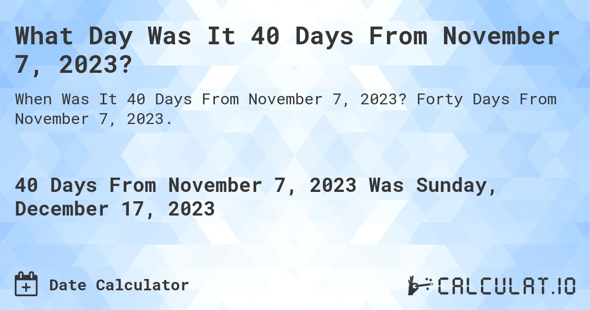 What Day Was It 40 Days From November 7, 2023?. Forty Days From November 7, 2023.