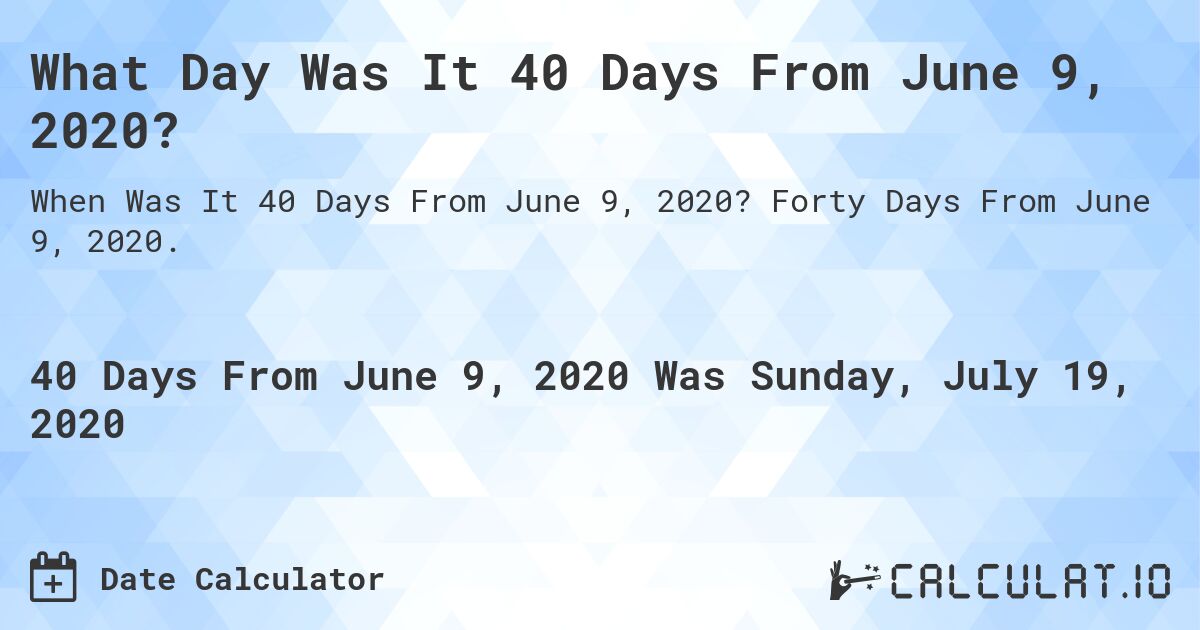 What Day Was It 40 Days From June 9, 2020?. Forty Days From June 9, 2020.