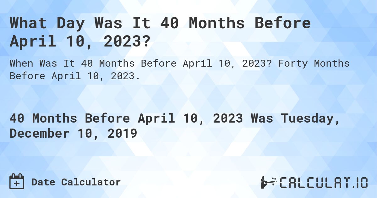 What Day Was It 40 Months Before April 10, 2023?. Forty Months Before April 10, 2023.