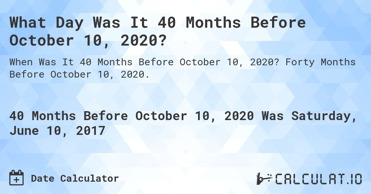 What Day Was It 40 Months Before October 10, 2020?. Forty Months Before October 10, 2020.