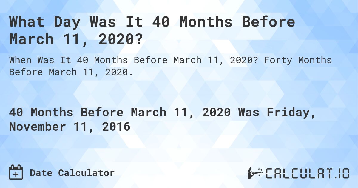 What Day Was It 40 Months Before March 11, 2020?. Forty Months Before March 11, 2020.