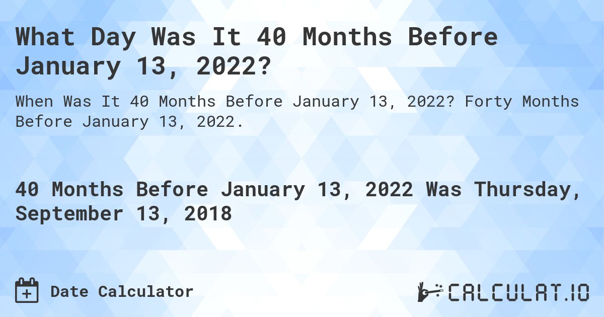 What Day Was It 40 Months Before January 13, 2022?. Forty Months Before January 13, 2022.