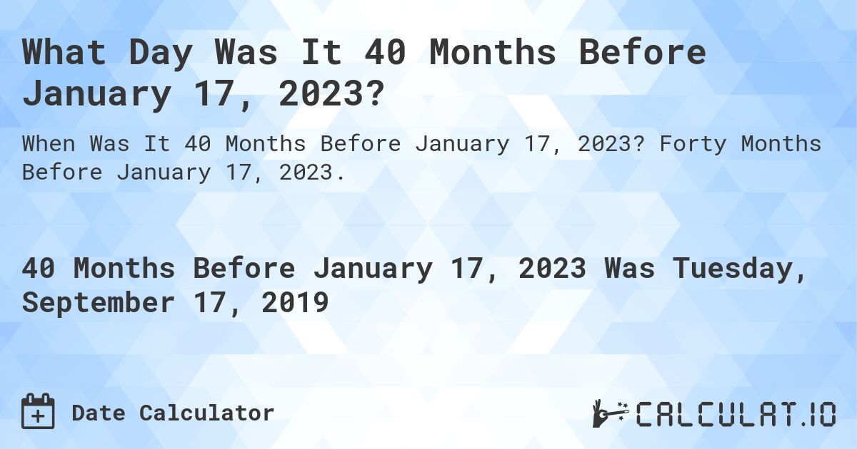 What Day Was It 40 Months Before January 17, 2023?. Forty Months Before January 17, 2023.