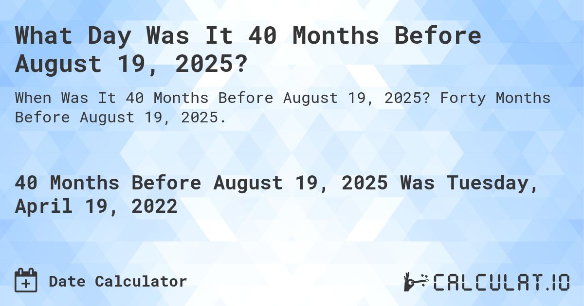 What Day Was It 40 Months Before August 19, 2025?. Forty Months Before August 19, 2025.