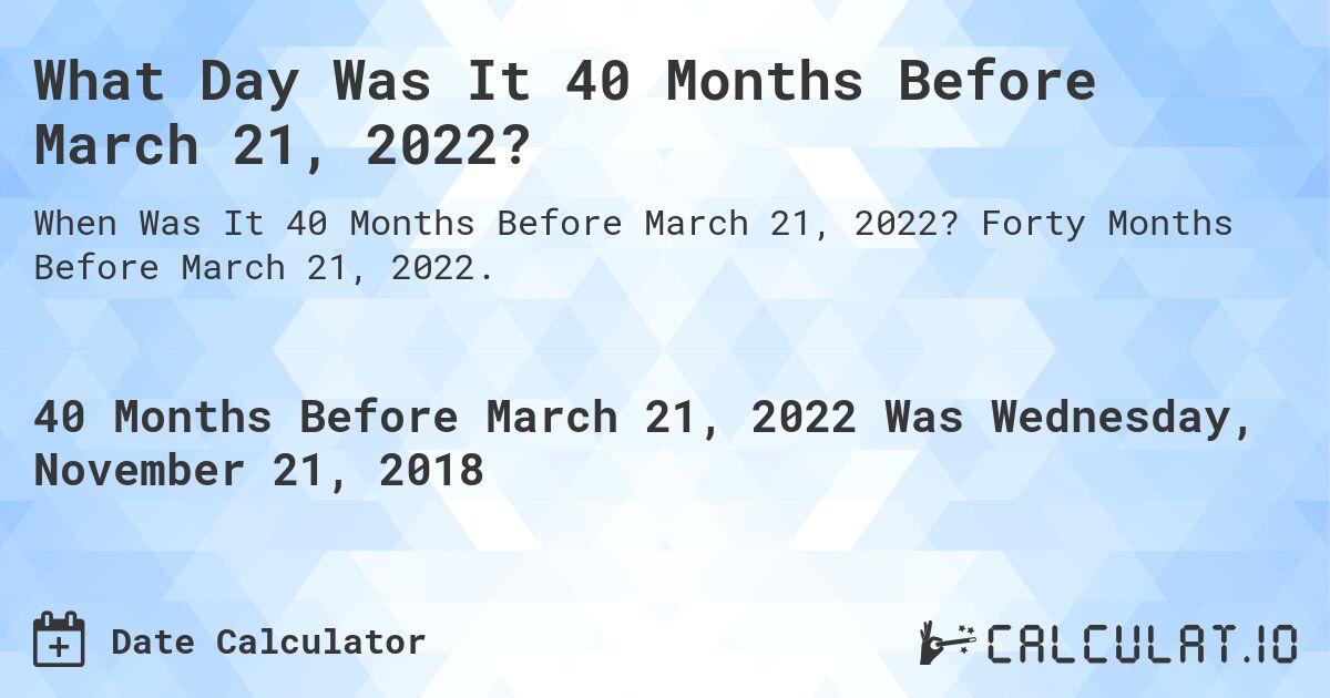 What Day Was It 40 Months Before March 21, 2022?. Forty Months Before March 21, 2022.