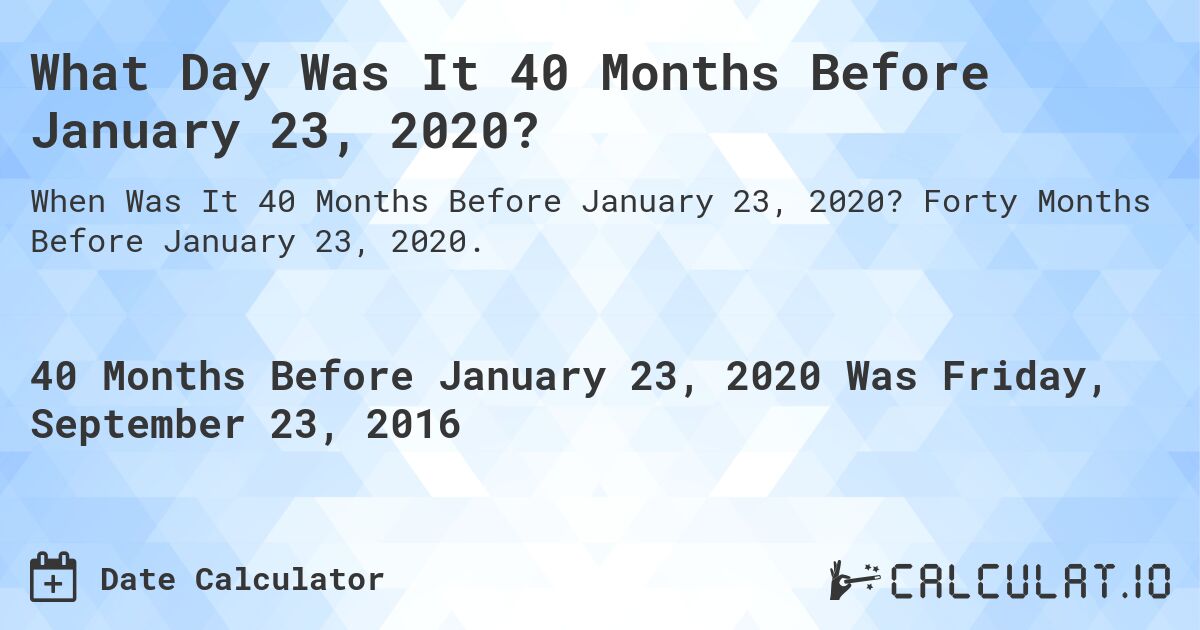 What Day Was It 40 Months Before January 23, 2020?. Forty Months Before January 23, 2020.