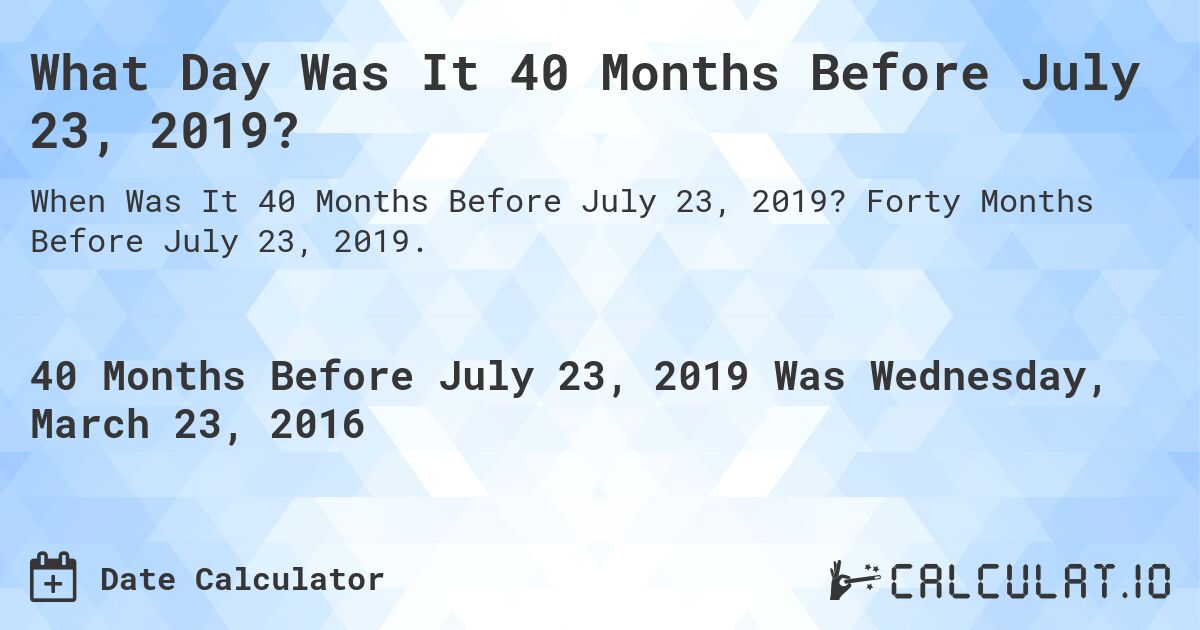 What Day Was It 40 Months Before July 23, 2019?. Forty Months Before July 23, 2019.
