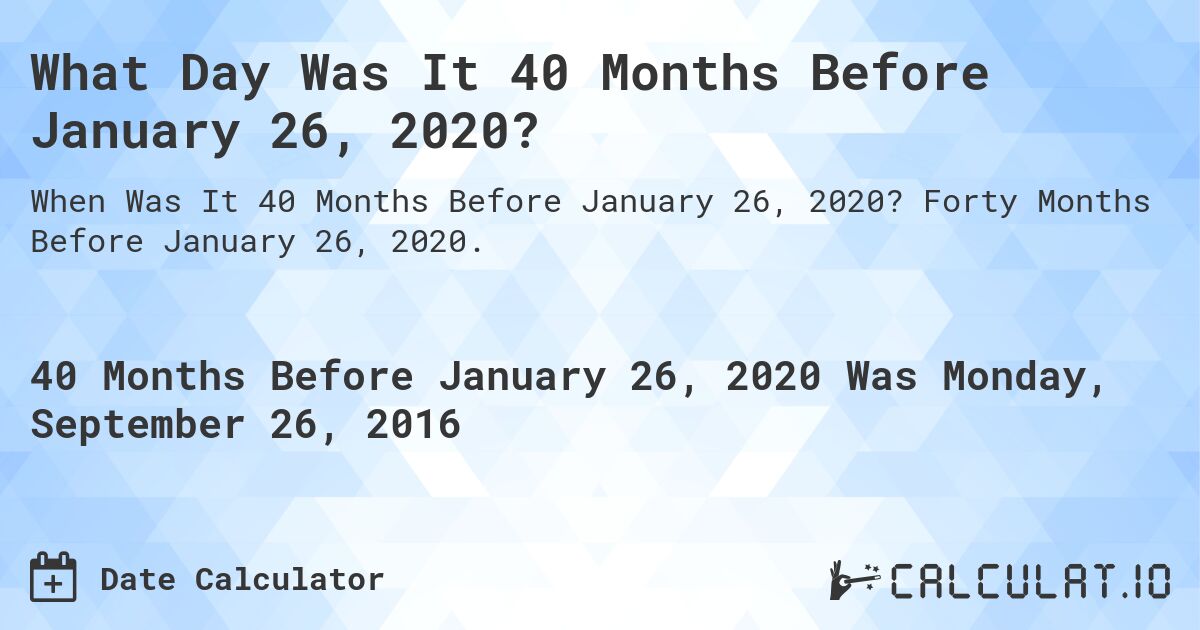What Day Was It 40 Months Before January 26, 2020?. Forty Months Before January 26, 2020.
