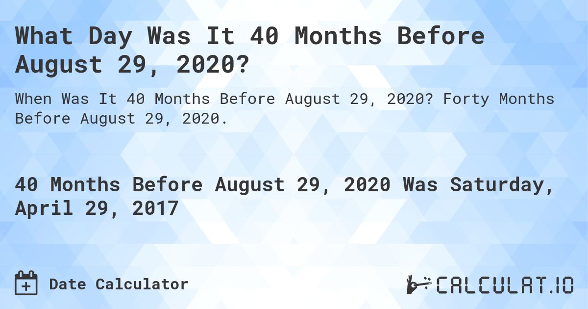 What Day Was It 40 Months Before August 29, 2020?. Forty Months Before August 29, 2020.