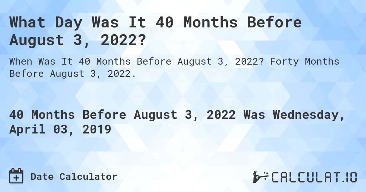 What Day Was It 40 Months Before August 3, 2022?. Forty Months Before August 3, 2022.
