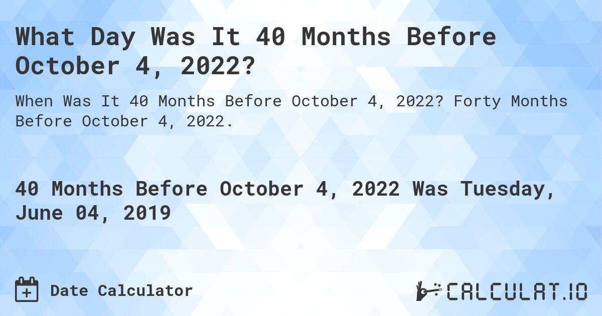 What Day Was It 40 Months Before October 4, 2022?. Forty Months Before October 4, 2022.