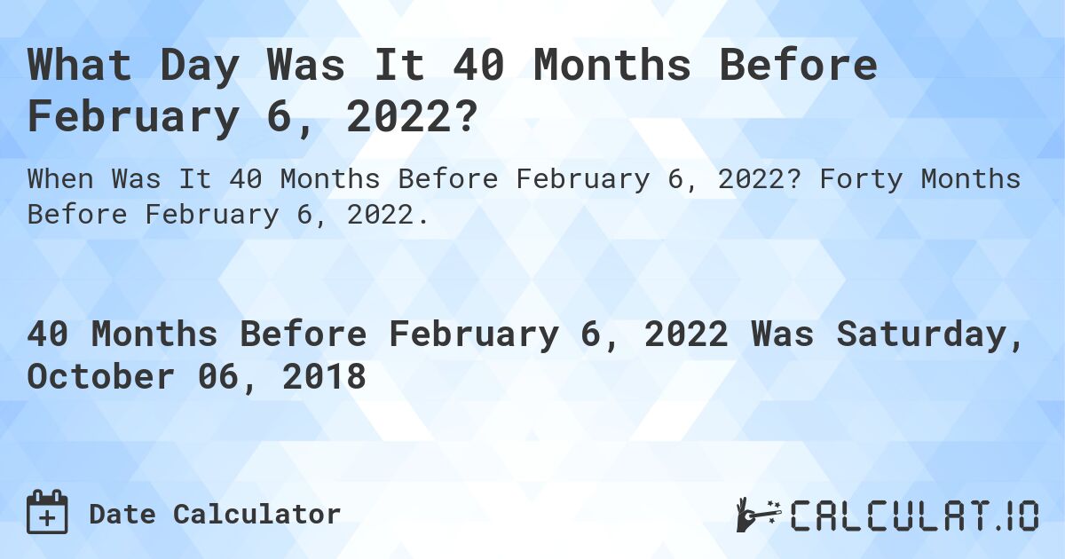 What Day Was It 40 Months Before February 6, 2022?. Forty Months Before February 6, 2022.