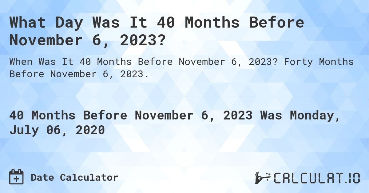 What Day Was It 40 Months Before November 6, 2023?. Forty Months Before November 6, 2023.