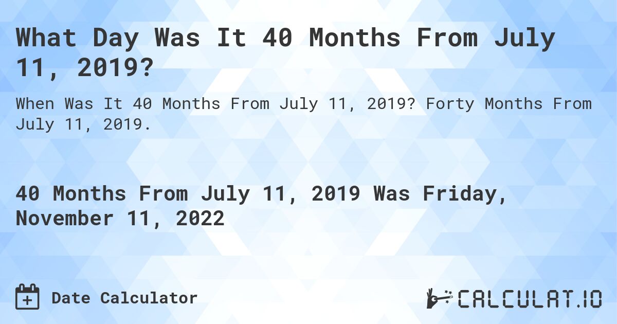 What Day Was It 40 Months From July 11, 2019?. Forty Months From July 11, 2019.