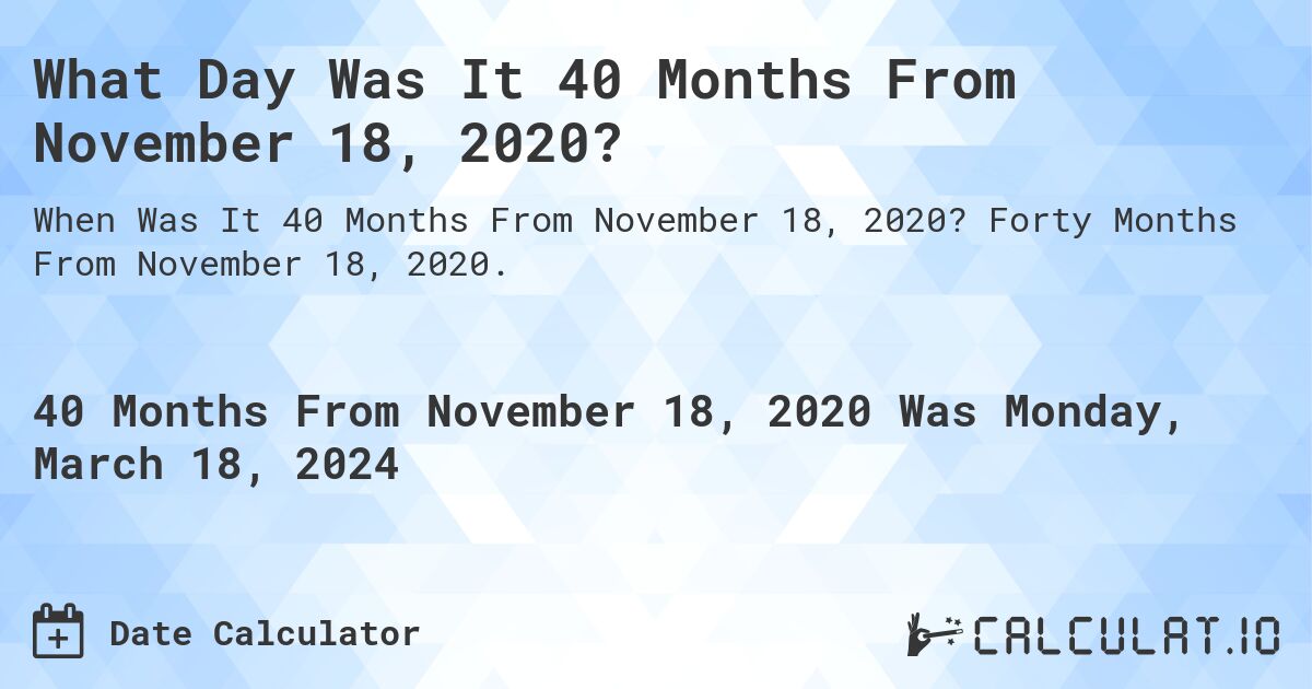 What Day Was It 40 Months From November 18, 2020?. Forty Months From November 18, 2020.