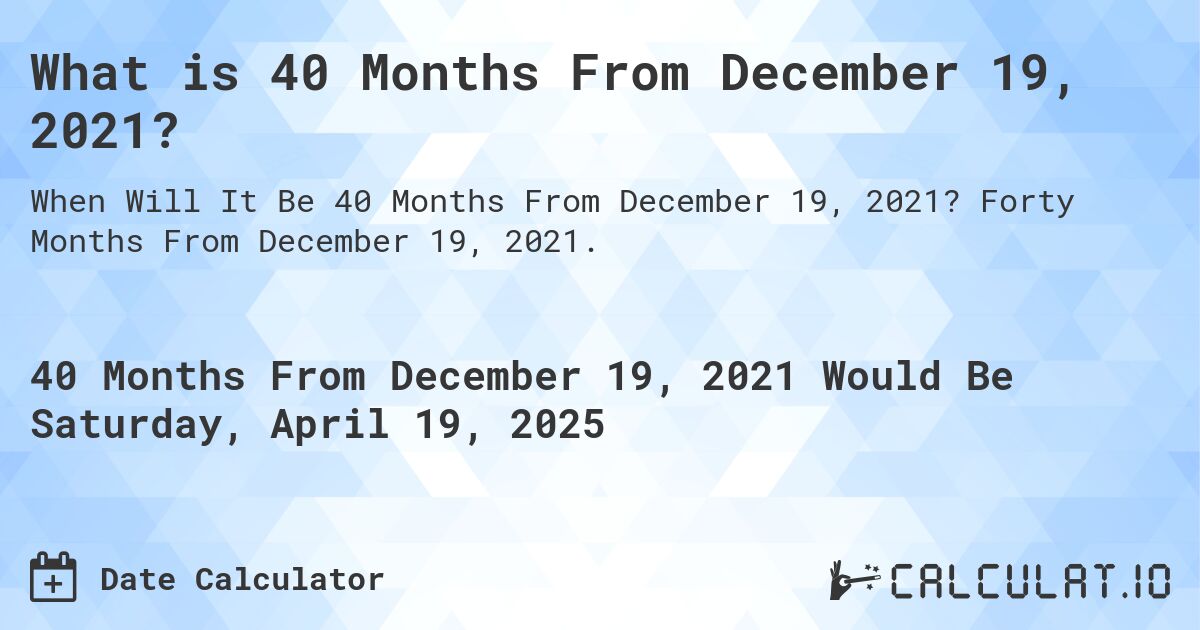 What is 40 Months From December 19, 2021?. Forty Months From December 19, 2021.
