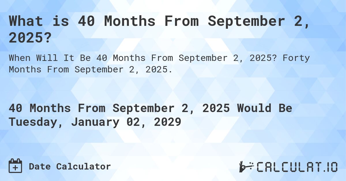What is 40 Months From September 2, 2025?. Forty Months From September 2, 2025.