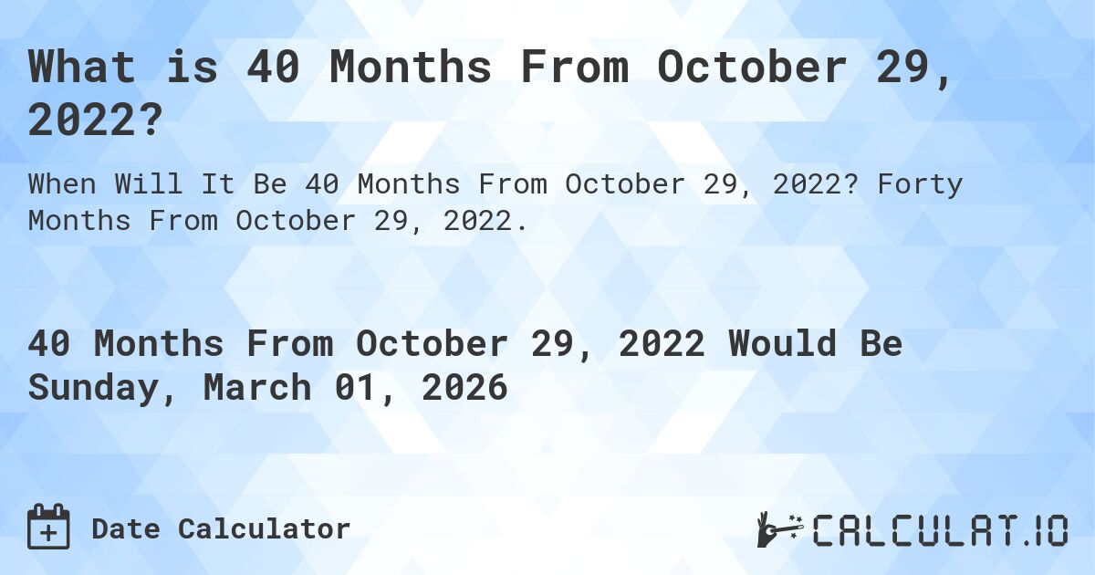 What is 40 Months From October 29, 2022?. Forty Months From October 29, 2022.