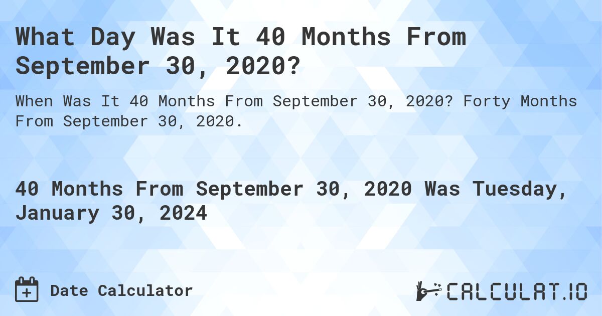 What Day Was It 40 Months From September 30, 2020?. Forty Months From September 30, 2020.