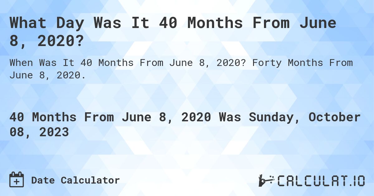 What Day Was It 40 Months From June 8, 2020?. Forty Months From June 8, 2020.
