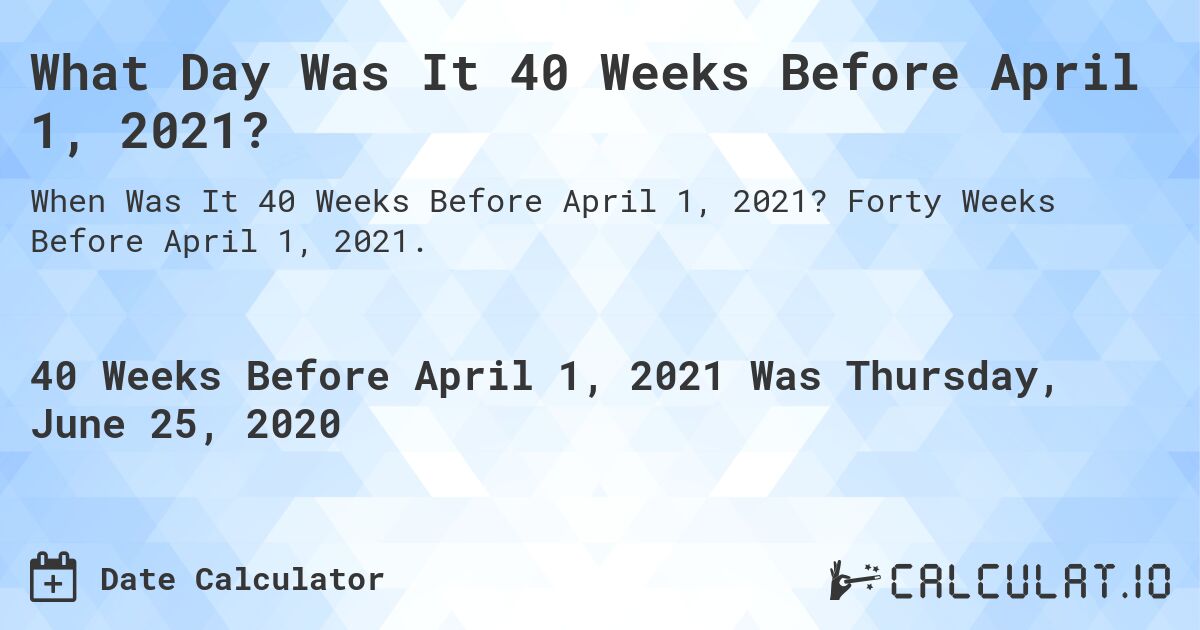 What Day Was It 40 Weeks Before April 1, 2021?. Forty Weeks Before April 1, 2021.