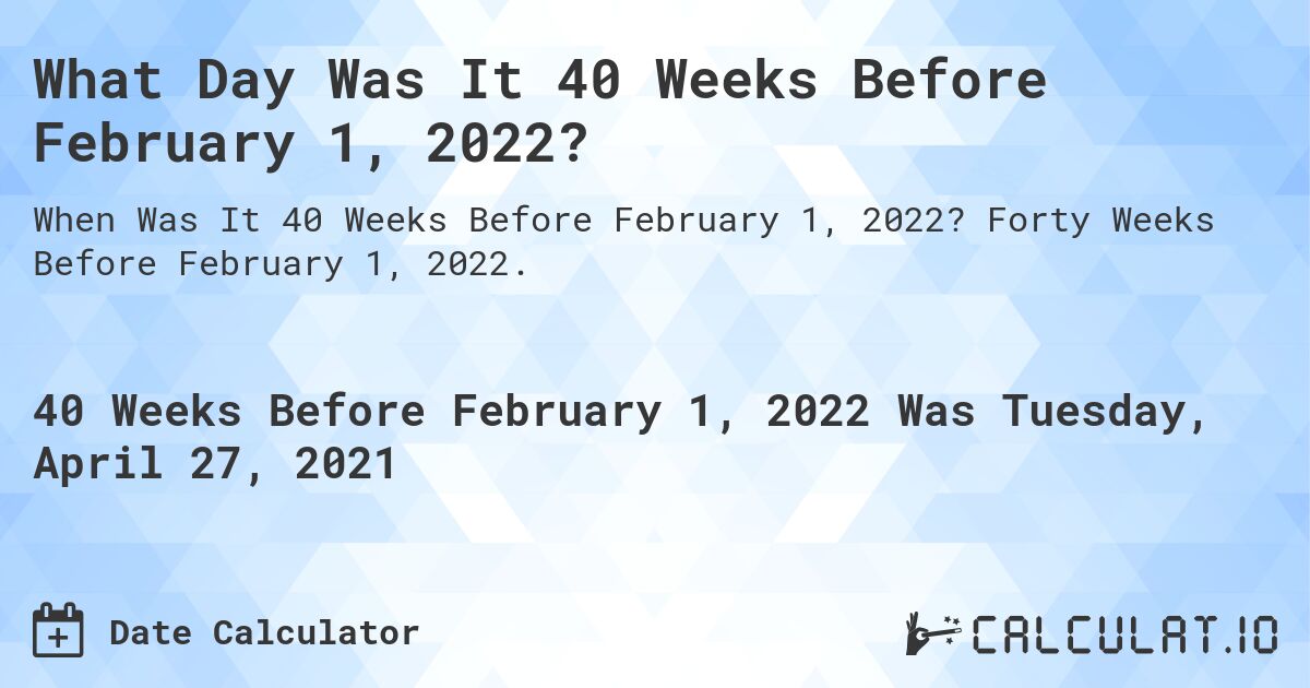 What Day Was It 40 Weeks Before February 1, 2022?. Forty Weeks Before February 1, 2022.