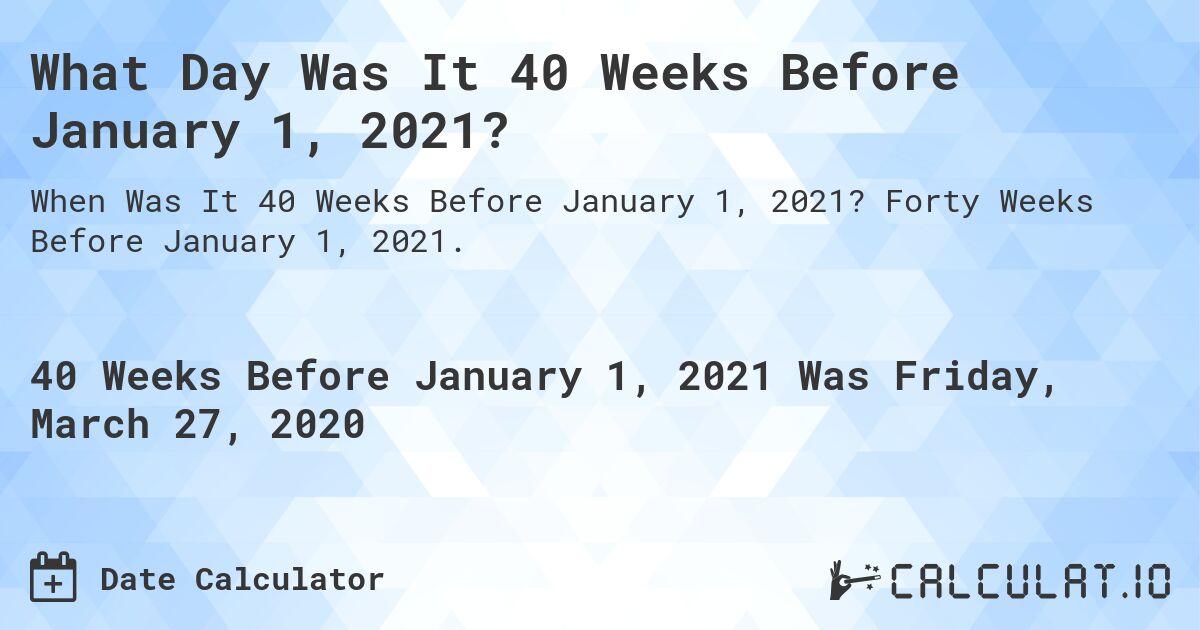 What Day Was It 40 Weeks Before January 1, 2021?. Forty Weeks Before January 1, 2021.