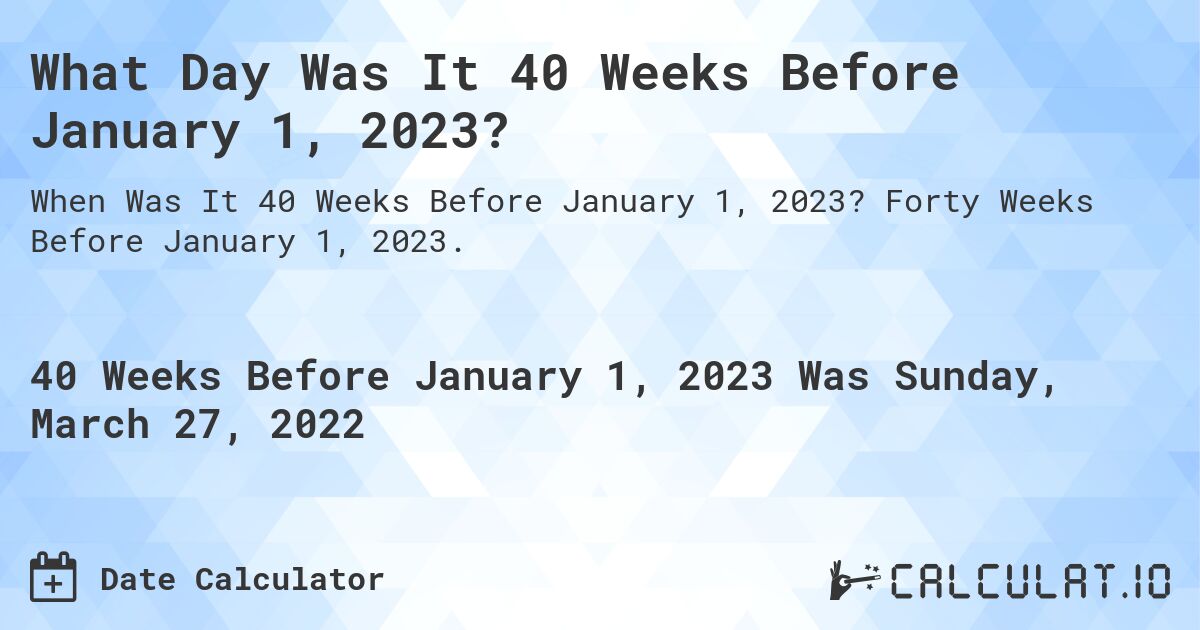 What Day Was It 40 Weeks Before January 1, 2023?. Forty Weeks Before January 1, 2023.